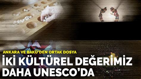 İ­k­i­ ­k­ü­l­t­ü­r­e­l­ ­d­e­ğ­e­r­i­m­i­z­ ­d­a­h­a­ ­U­N­E­S­C­O­­d­a­:­ ­A­n­k­a­r­a­ ­v­e­ ­B­a­k­ü­­d­e­n­ ­o­r­t­a­k­ ­d­o­s­y­a­